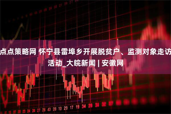 点点策略网 怀宁县雷埠乡开展脱贫户、监测对象走访活动_大皖新闻 | 安徽网