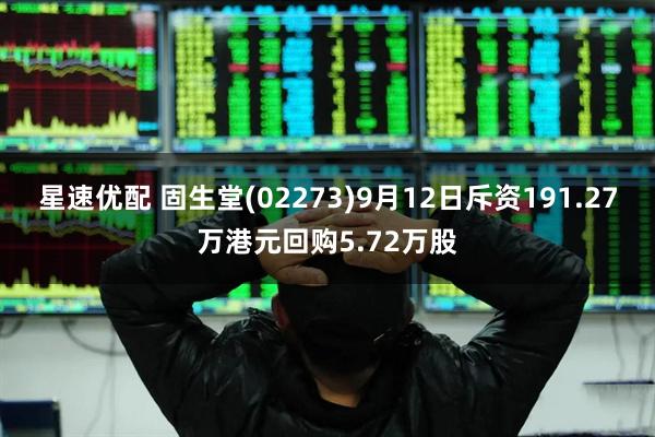 星速优配 固生堂(02273)9月12日斥资191.27万港元回购5.72万股